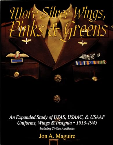 More Silver Wings, Pinks & Greens: An Expanded Study of USAS, USAAC, & USAAF Uniforms, Wings & Insignia • 1913-1945 Including Civilian Auxiliaries (Schiffer Military History)