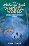 The Archangel Guide to the Animal World: The Spiritual Missions of Animals, Birds, Fish, Insects, Reptiles and Trees - Diana Cooper 