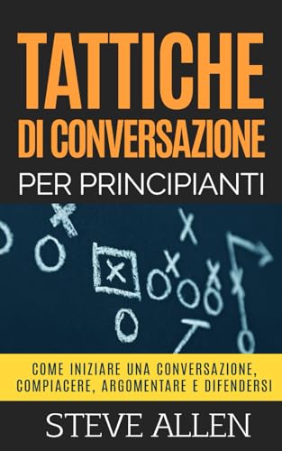 9798666005002 Tattiche di conversazione per principianti per compiacere, discutere e difendersi: Come iniziare una conversazione, compiacere, argomentare e difendersi: 3