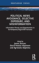 Political News Avoidance, Selective Exposure, and Misinformation: Information Threats and Opportunities in Contemporary Digital Democracies (Routledge Focus on Journalism Studies)
