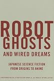 Robot Ghosts and Wired Dreams: Japanese Science Fiction from Origins to Anime (English Edition)