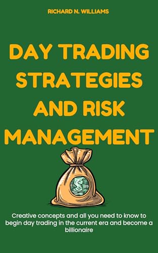 DAY TRADING STRATEGIES AND RISK MANAGEMENT : CREATIVE CONCEPTS AND ALL YOU NEED TO KNOW TO BEGIN DAY TRADING IN THE CURRENT ERA AND BECOME A BILLIONAIRE (PROFITABLE BUSINESS IDEAS AND SECRET)