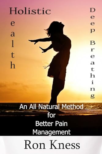 Deep Breathing to Help Relieve Chronic Pain: An All-Natural Method for Better Pain Management (Holistic Health)