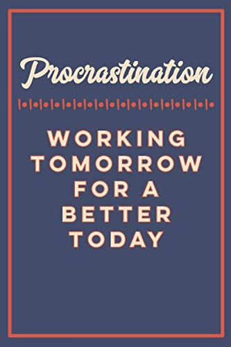 Procrastination Working Tomorrow For A Better Today: A 6x9 inch Notebook for Procrastinators Who Want to Put off Work Until Tomorrow