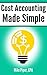 Cost Accounting Made Simple: Cost Accounting Explained in 100 Pages or Less (Financial Topics in 100 Pages or Less)