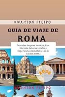 Guía de Viaje de Roma 2025: Descubre Lugares Icónicos, Rica Historia, Sabores Locales y Experiencias Inolvidables en la Ciudad Eterna (Spanish Edition) B0F5Q516B3 Book Cover