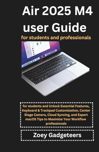 MacBook Air 2025 M4 user Guide for Students & Professionals: Unlock Essential Features, Keyboard & Trackpad Customization, Center Stage Camera, Cloud ... Expert macOS Tips to Maximize Your Workflow