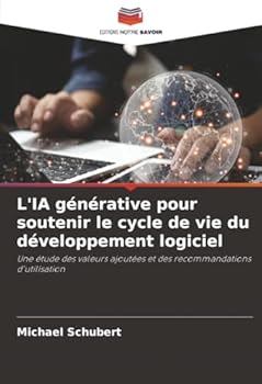 L'IA générative pour soutenir le cycle de vie du développement logiciel: Une étude des valeurs ajoutées et des recommandations d'utilisation (French Edition)