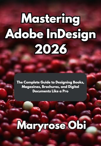 Mastering Adobe InDesign 2026: The Complete Guide to Designing Books, Magazines, Brochures, and Digital Documents Like a Pro
