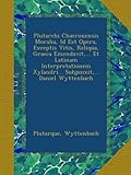 Plutarchi Chaeronensis Moralia, Id Est Opera, Exceptis Vitis, Reliqua, Graeca Emendavit,... Et Latinam Interpretationem Xylandri... Subjunxit,... Daniel Wyttenbach