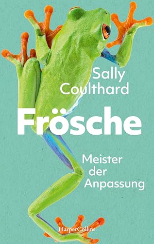 Frösche. Meister der Anpassung: Kultur- und Naturgeschichte der Frösche | Faszination Amphibien | Mit Infokästen und Abbildungen | Kurzweilig, humorvoll, voller Empathie | Frühlingsgefühle inkl.