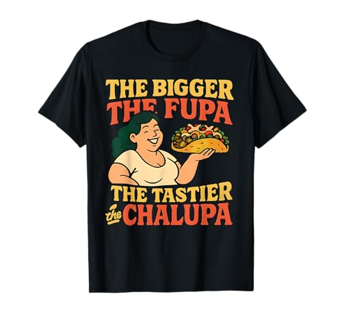 Bigger The FUPA Tastier The Chalupa Raunchy Men Adult Humor T-Shirt