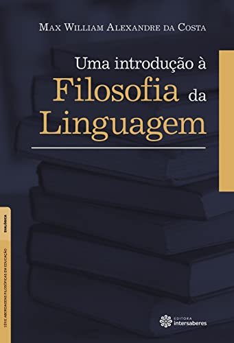Uma Introdução à Filosofia da Linguagem - Série Abordagens Filosóficas em Educação - Max William Alexandre da Costa