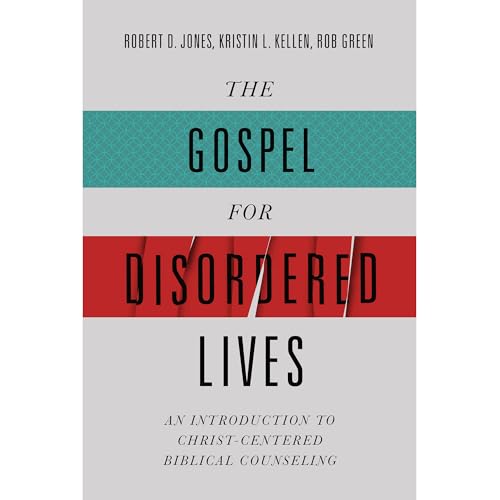 The Gospel for Disordered Lives: An Introduction to Christ-Centered Biblical Counseling