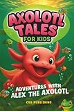 Axolotl Tales for Kids: Adventures with Alex the Axolotl: A Collection of 10 Illustrated Stories Featuring Life Lessons, Axolotl Facts, and Timeless Values (Axolotl Books)