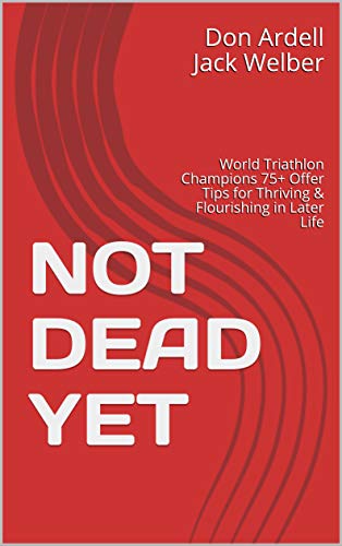 NOT DEAD YET: World Triathlon Champions 75+ Offer Tips for Thriving & Flourishing in Later Life
