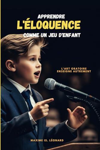 Apprendre l'éloquence comme un jeu d'enfant: L'art Oratoire...