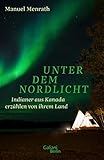 Unter dem Nordlicht: Indianer aus Kanada erzählen von ihrem Land