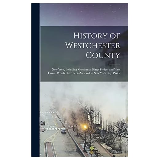 History of Westchester County: New York, Including Morrisania, Kings Bridge, and West Farms, Which Have Been Annexed to New York City, Part 2