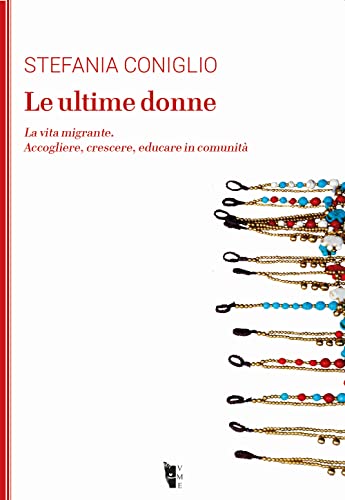 Le Ultime Donne. La Vita Migrante. Accogliere, Crescere, Educare In Comunità