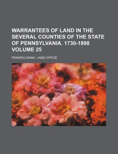 Warrantees of Land in the Several Counties of the State of Pennsylvania. 1730-1898 Volume 25