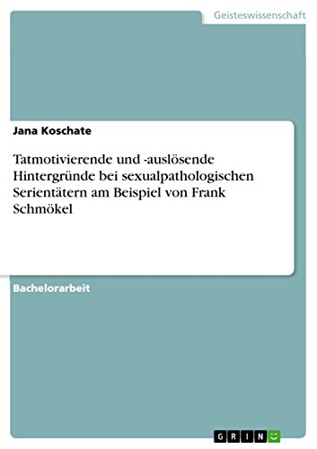 Tatmotivierende und -auslösende Hintergründe bei sexualpathologischen Serientätern am Beispiel von Frank Schmökel (German Edition)