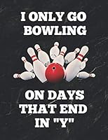 I Only Go Bowling On Days That End In "Y": Bowling Game Record Book of 100 Score Sheet Pages for Individual or Team Bowlers, 8.5 by 11 inches, Funny Cover 1794486100 Book Cover