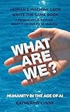 What Are We? Humanity in the Age of AI : When a Human and a Machine Write the Same Book, Are They The Same? - A Provocative Test of Creativity, Consciousness and What Makes Us Human