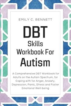 DBT Skills Workbook For Autism: A Comprehensive DBT Workbook for Adults on the Autism Spectrum, for Coping with for Anger, Anxiety, Depression, Panic, Stress and Foster Emotional Well-being.