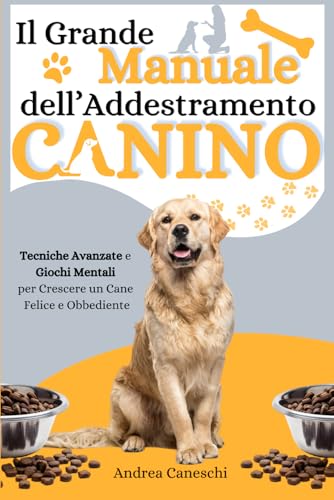 Il Grande Manuale Dell' Addestramento Canino: Tecniche Avanzate e Giochi Mentali per Crescere un Cane Equilibrato, Felice, Obbediente e Pronto a Superare Ogni Sfida con Successo
