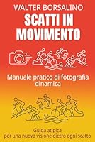 Scatti in Movimento: Manuale pratico di fotografia dinamica B0G352KYRX Book Cover