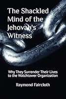 The Shackled Mind of the Jehovah's Witness: Why They Surrender Their Lives to the Watchtower Organization 1700464582 Book Cover