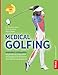 Medical Golfing: Anatomisch richtig golfen: Köperhaltung analysieren, Schwungtechnik optimieren, Beschwerden wegtrainieren