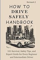 How To Drive Safely Handbook: 101 Survival, Safety Tips, and Expert Guide for Every Beginner and Intermediate Driver B0CRL45WVW Book Cover