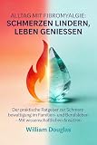 Alltag mit Fibromyalgie: Schmerzen lindern, Leben genießen: Der praktische Ratgeber zur Schmerzbewältigung im Familien- und Berufsleben – Mit wissenschaftlichen Ansätzen