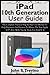 Produktbild iPad 10th Generation User Guide: The Complete Practical Step By Step User Manual To Help Beginners And Seniors To Master The New Apple 10.9 iPad. With Tips & Tricks For iPadOS 16