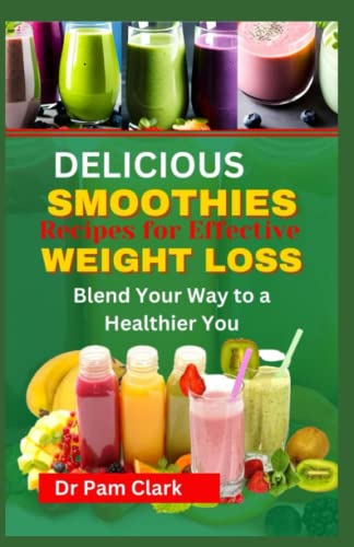 DELICIOUS SMOOTHIE RECIPES FOR EFFECTIVE WEIGHT LOSS: Blend Your Way
