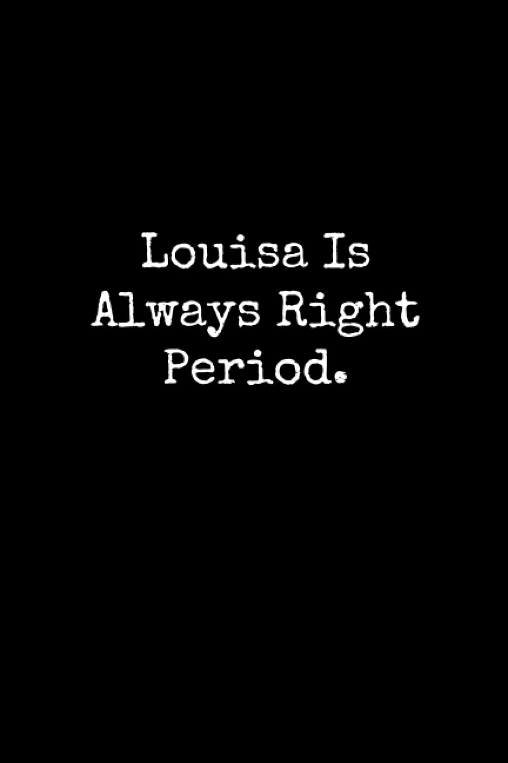 Louisa Is Always Right Period: Louisa Notebook, Funny Gift For Louisa, Personal Louisa Journal, Louisa Gift Ideas, Louisa Notepad
