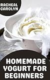  Delicious Homemade Yogurt For Beginners : 100 Healthy And Easy Homemade Ice Cream Recipes Cookbook (English Edition)