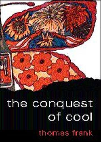 The Conquest of Cool: Business Culture, Counterculture, and the Rise of Hip Consumerism Cover