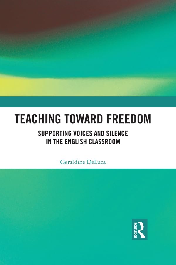 Teaching Toward Freedom: Supporting Voices and Silence in the English Classroom (Routledge Research in Teacher Education)