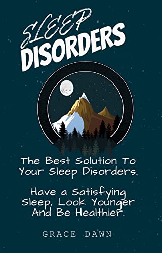 SLEEP DISORDER: THE BEST SOLUTION TO YOUR SLEEP DISORDERS: HAVE A SATISFYING SLEEP, LOOK YOUNGER AND BE HEALTHIER