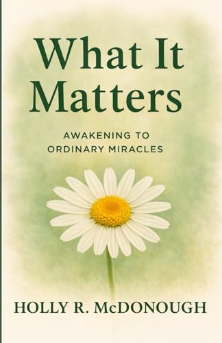 What It Matters: Awakening to Ordinary Miracles