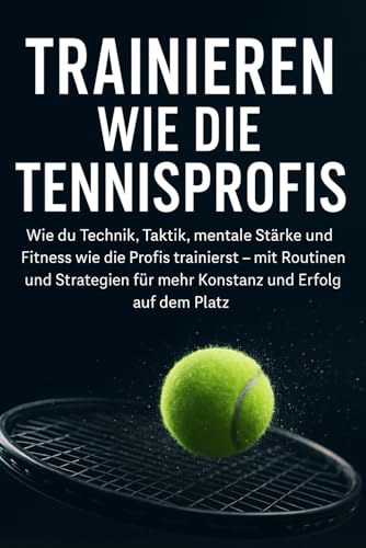 Trainieren wie die Tennisprofis: Wie du Technik, Taktik, mentale Stärke und Fitness wie die Profis trainierst – mit Routinen und Strategien für mehr Konstanz und Erfolg auf dem Platz Trainieren wie die Tennisprofis: Wie du Technik, Taktik, mentale Stärke und Fitness wie die Profis trainierst – mit Routinen und Strategien für mehr Konstanz und Erfolg auf dem Platz