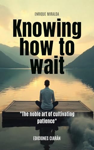 Knowing how to wait : "The noble art of cultivating patience" (English Edition)