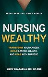 Nursing Wealthy: Transform Your Career, Build Lasting Wealth, and Lead with Purpose (Nursing Wisely)