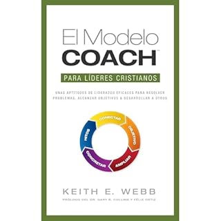 El Modelo COACH Para L&iacute;deres Cristianos: Unas aptitudes de liderazgo eficaces para resolver problemas, alcanzar objeti