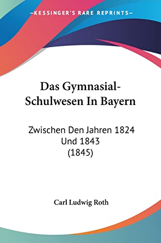 Das Gymnasial-Schulwesen In Bayern: Zwischen Den Jahren 1824 Und 1843 (1845) (German Edition)