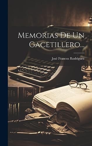 Memorias De Un Gacetillero... (Spanish Edition)