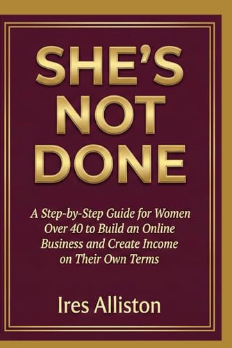 She’s Not Done: A Step-by-Step Guide for Women Over 40 to Build an Online Business and Create...